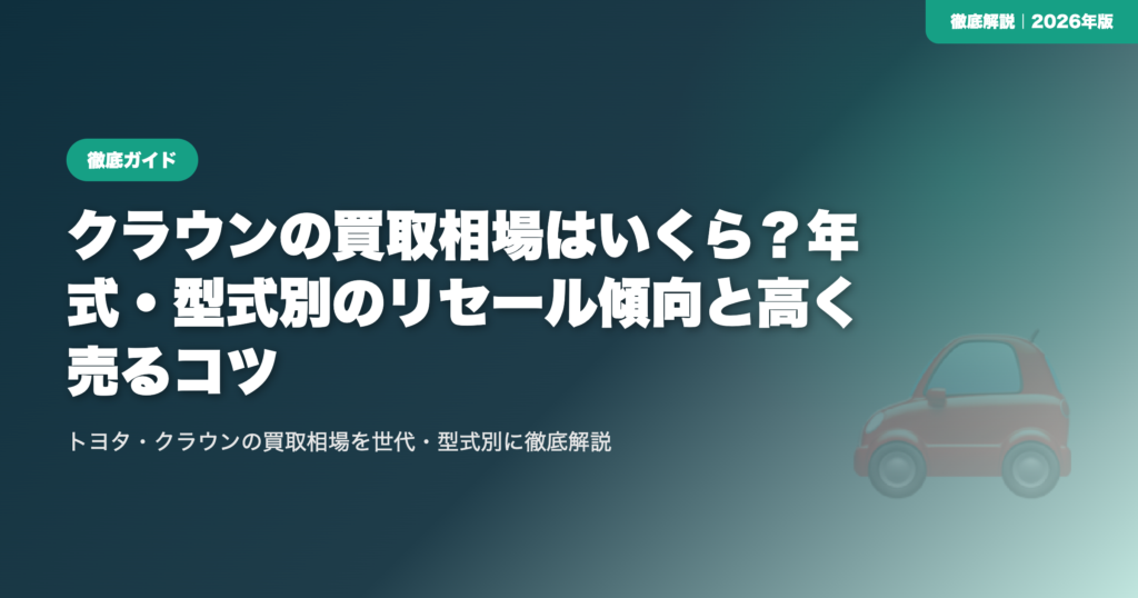 クラウンの買取相場はいくら？年式・型式別のリセール傾向と高く売るコツ eyecatch