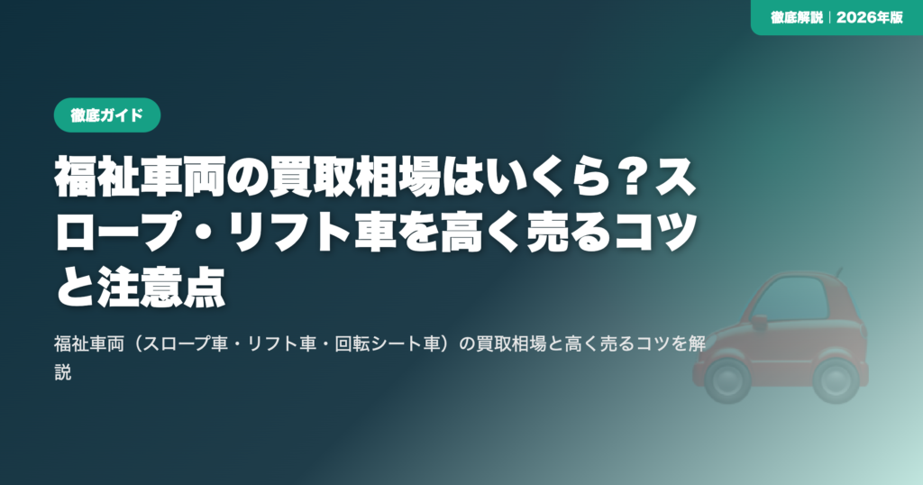 福祉車両の買取相場はいくら？スロープ・リフト車を高く売るコツと注意点 eyecatch