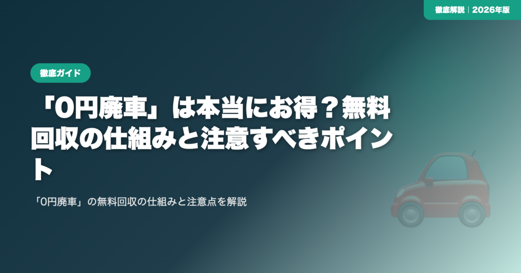 「0円廃車」は本当にお得？無料回収の仕組みと注意すべきポイント eyecatch